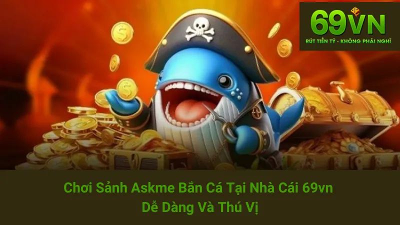 Chơi Sảnh Askme Bắn Cá Tại Nhà Cái 69vn Dễ Dàng Và Thú Vị