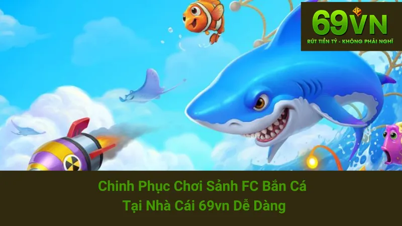 Chinh Phục Chơi Sảnh FC Bắn Cá Tại Nhà Cái 69vn Dễ Dàng