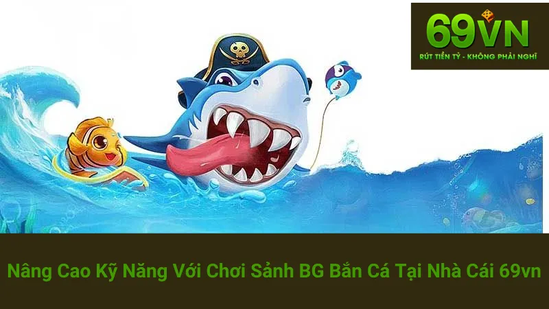 Nâng Cao Kỹ Năng Với Chơi Sảnh BG Bắn Cá Tại Nhà Cái 69vn 1 Nâng Cao Kỹ Năng Với Chơi Sảnh BG Bắn Cá Tại Nhà Cái 69vn