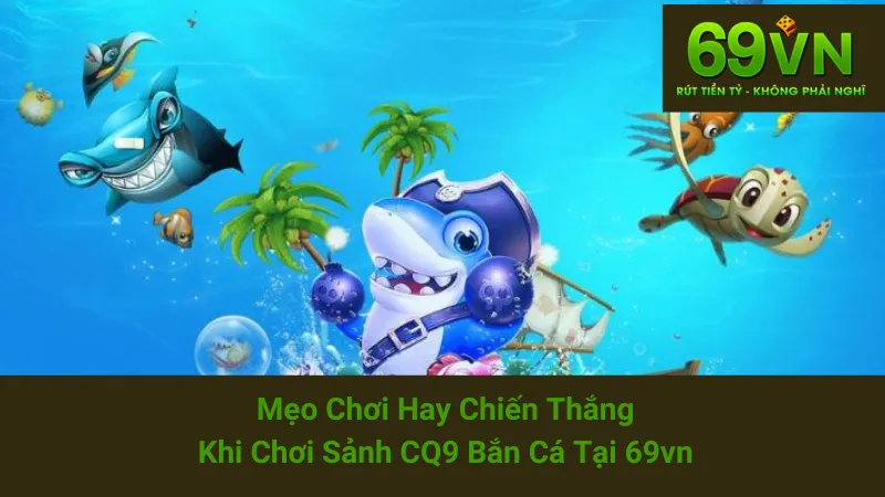 Mẹo Chơi Hay Chiến Thắng Khi Chơi Sảnh CQ9 Bắn Cá Tại 69vn 1 Mẹo Chơi Hay Chiến Thắng Khi Chơi Sảnh CQ9 Bắn Cá Tại 69vn