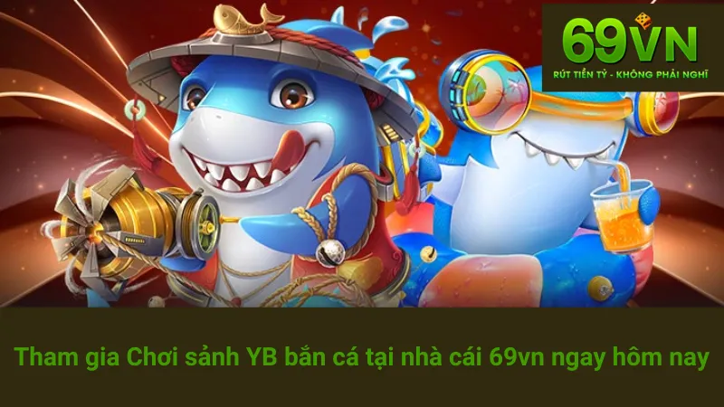 Tham gia Chơi sảnh YB bắn cá tại nhà cái 69vn ngay hôm nay