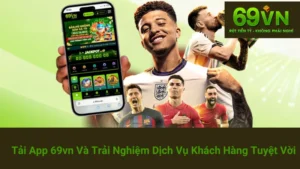 Tải App 69vn Và Trải Nghiệm Dịch Vụ Khách Hàng Tuyệt Vời 1 Tải App 69vn Và Trải Nghiệm Dịch Vụ Khách Hàng Tuyệt Vời